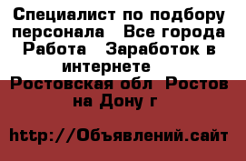 Специалист по подбору персонала - Все города Работа » Заработок в интернете   . Ростовская обл.,Ростов-на-Дону г.